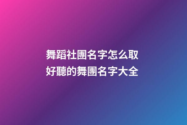 舞蹈社團名字怎么取 好聽的舞團名字大全
